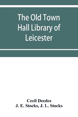 The Old Town Hall Library of Leicester: A Catalogue, with Introduction, Glossary of the Names of Places, Notices of Authors, Notes, and List of Missing Books book