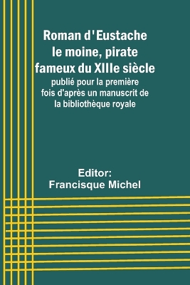 Roman d'Eustache le moine, pirate fameux du XIIIe siècle; publié pour la première fois d'après un manuscrit de la bibliothèque royale book