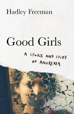 Good Girls: A story and study of anorexia by Hadley Freeman