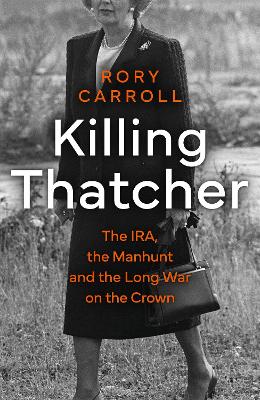 Killing Thatcher: The IRA, the Manhunt and the Long War on the Crown book