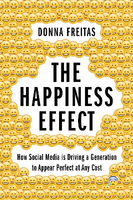 The The Happiness Effect: How Social Media is Driving a Generation to Appear Perfect at Any Cost by Donna Freitas