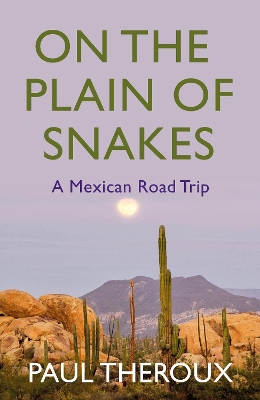 On the Plain of Snakes: A Mexican Road Trip by Paul Theroux