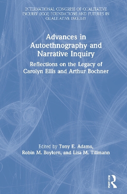 Advances in Autoethnography and Narrative Inquiry: Reflections on the Legacy of Carolyn Ellis and Arthur Bochner by Tony E. Adams