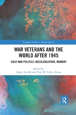 War Veterans and the World after 1945: Cold War Politics, Decolonization, Memory by Ángel Alcalde