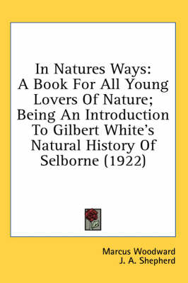 In Natures Ways: A Book For All Young Lovers Of Nature; Being An Introduction To Gilbert White's Natural History Of Selborne (1922) by Marcus Woodward