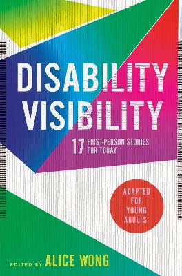 Disability Visibility (Adapted for Young Adults): 17 First-Person Stories for Today by Alice Wong