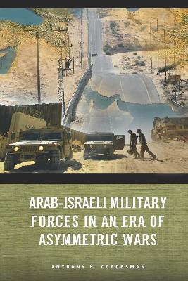 Arab-Israeli Military Forces in an Era of Asymmetric Wars by Anthony H. Cordesman