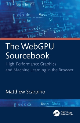 The WebGPU Sourcebook: High-Performance Graphics and Machine Learning in the Browser by Matthew Scarpino