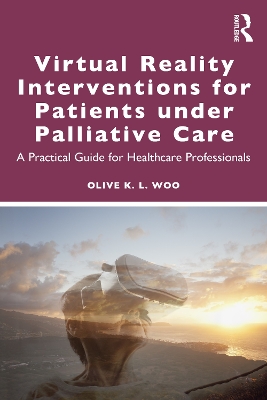 Virtual Reality Interventions for Patients Under Palliative Care: A Practical Guide for Healthcare Professionals by Olive K. L. Woo