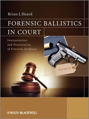 Forensic Ballistics in Court: Interpretation and Presentation of Firearms Evidence by Brian J. Heard