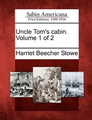 Uncle Tom's Cabin. Volume 1 of 2 by Harriet Beecher Stowe