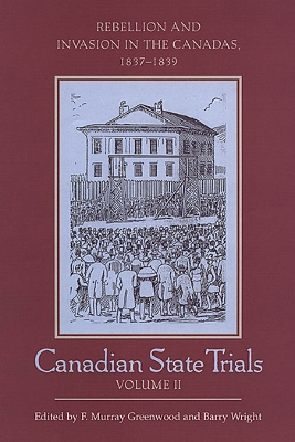 Canadian State Trials, Volume II: Rebellion and Invasion in the Canadas, 1837-1839 by Barry Wright