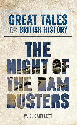 The Great Tales from British History: The Night of the Dam Busters by W. B. Bartlett