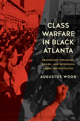 Class Warfare in Black Atlanta: Grassroots Struggles, Power, and Repression Under Gentrification by Augustus Wood