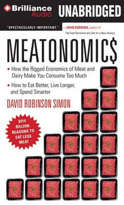 Meatonomics: How the Rigged Economics of Meat and Dairy Make You Consume Too Much: How to Eat Better, Live Longer, and Spend Smarter by David Robinson Simon