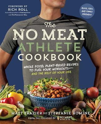 The The No Meat Athlete Cookbook: Whole Food, Plant-Based Recipes to Fuel Your Workouts-And the Rest of Your Life by Matt Frazier