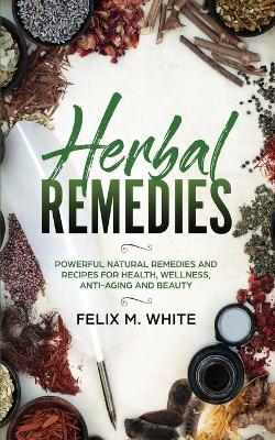 Herbal Remedies: Powerful Natural Remedies and Recipes for Health, Wellness, Anti-aging and Beauty book