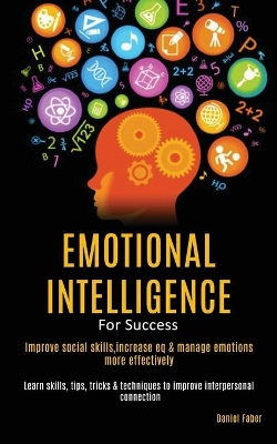 Emotional Intelligence For Success: Improve Social Skills, Increase EQ & Manage Emotions More Effectively (Learn Skills, Tips, Tricks & Techniques to Improve Interpersonal Connection) book