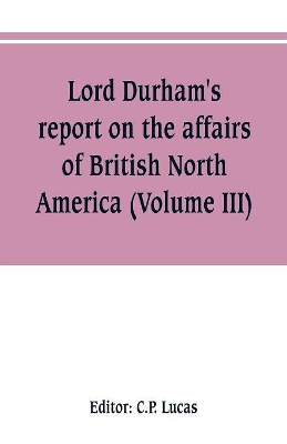 Lord Durham's report on the affairs of British North America (Volume III) book