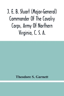 J. E. B. Stuart (Major-General) Commander Of The Cavalry Corps, Army Of Northern Virginia, C. S. A.: An Address Delivered At The Unveiling Of The Equestrian Statue Of General Stuart, At Richmond, Virginia, May 30, 1907 book