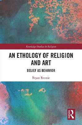 An Ethology of Religion and Art: Belief as Behavior by Bryan Rennie