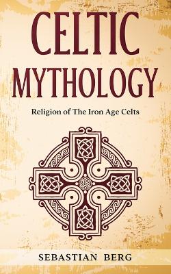 Celtic Mythology: Religion of The Iron Age Celts book