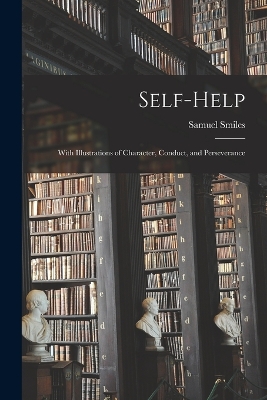 Self-help; With Illustrations of Character, Conduct, and Perseverance by Samuel Smiles
