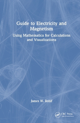 Guide to Electricity and Magnetism: Using Mathematica for Calculations and Visualizations by James W. Rohlf