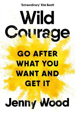 Wild Courage: Go After What You Want and Get It by Jenny Wood