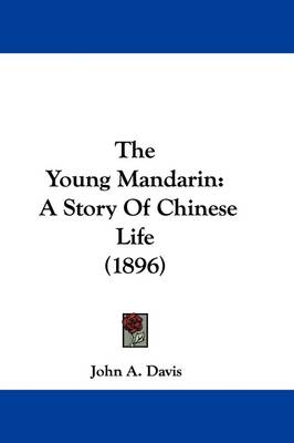 The Young Mandarin: A Story Of Chinese Life (1896) by John A Davis