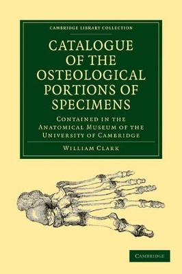 Catalogue of the Osteological Portions of Specimens Contained in the Anatomical Museum of the University of Cambridge book