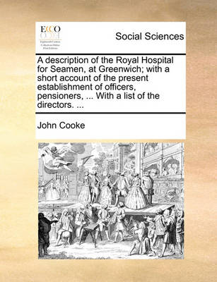 A Description of the Royal Hospital for Seamen, at Greenwich; With a Short Account of the Present Establishment of Officers, Pensioners, ... with a List of the Directors. ... book