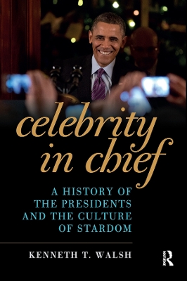 Celebrity in Chief: A History of the Presidents and the Culture of Stardom by Kenneth T. Walsh
