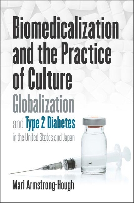 Biomedicalization and the Practice of Culture: Globalization and Type 2 Diabetes in the United States and Japan book