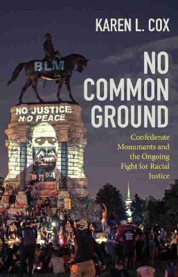 No Common Ground: Confederate Monuments and the Ongoing Fight for Racial Justice by Karen L. Cox