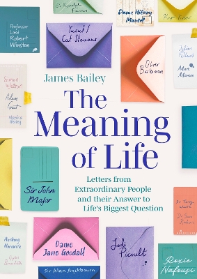 The Meaning of Life: Letters from Extraordinary People and their Answer to Life's Biggest Question by James Bailey