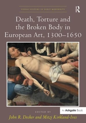 Death, Torture and the Broken Body in European Art, 1300–1650 by John R. Decker