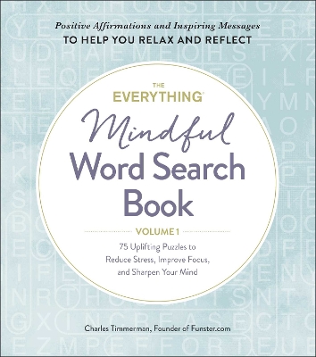 The Everything Mindful Word Search Book, Volume 1: 75 Uplifting Puzzles to Reduce Stress, Improve Focus, and Sharpen Your Mind: Volume 1 book