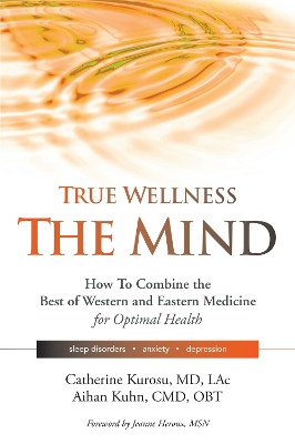 True Wellness for Your Mind: How to Combine the Best of Western and Eastern Medicine for Optimal Health For Sleep Disorders, Anxiety, Depression book