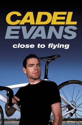 Cadel Evans: Close to Flying by Cadel Evans