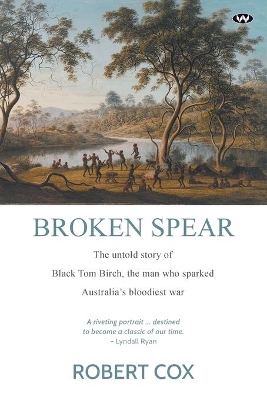 Broken Spear: The Untold Story of Black Tom Birch, the Man Who Sparked Australia's Bloodiest War book
