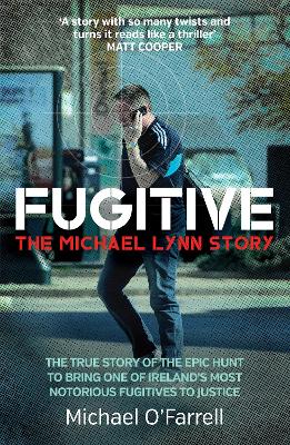 Fugitive: The Michael Lynn Story: The True Story of the Epic Hunt to Bring One of Ireland's Most Notorious Fugitives to Justice book