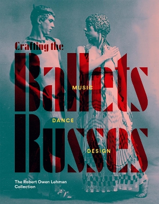 Crafting the Ballets Russes: Music, Dance, Design: The Robert Owen Lehman Collection book