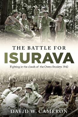 The Battle for Isurava: Fighting in the clouds of the Owen Stanley 1942 by David W Cameron