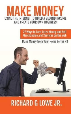 Make Money Using the Internet to Build a Second Income and Create Your Own Business book