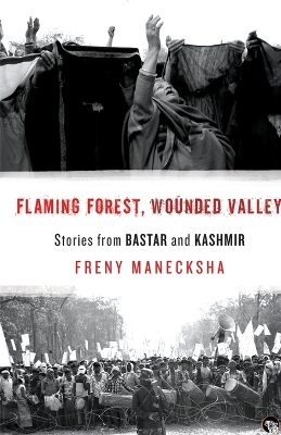 Flaming Forest, Wounded Valley Stories from Bastar and Kashmir book