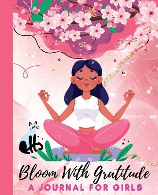 Bloom With Gratitude: A Journal for Girls to Cultivate Mindfulness and Empowerment book