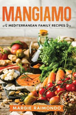 Mangiamo: Mediterranean Family Recipes by Margie Raimondo