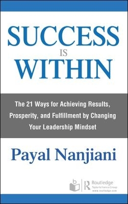 Success Is Within: The 21 Ways for Achieving Results, Prosperity, and Fulfillment by Changing Your Leadership Mindset by Payal Nanjiani