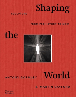 Shaping the World: Sculpture from Prehistory to Now book